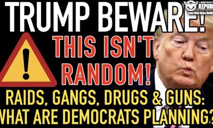 Trump Beware! This Isn’t Random! Raids, Gangs, Drugs & Guns: What Are The Democrats Planning? 